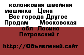 колонковая швейная машинка › Цена ­ 50 000 - Все города Другое » Продам   . Московская обл.,Лосино-Петровский г.